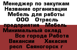 Менеджер по закупкам › Название организации ­ Мебель для работы, ООО › Отрасль предприятия ­ Мебель › Минимальный оклад ­ 15 000 - Все города Работа » Вакансии   . Хакасия респ.,Саяногорск г.